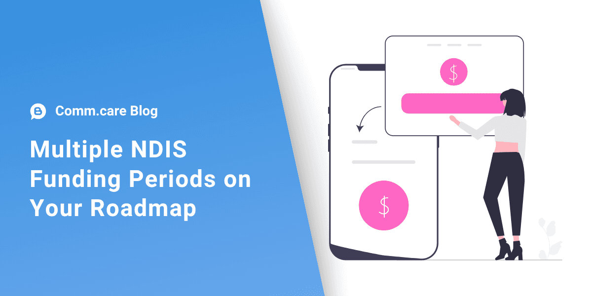 Comm.care now tracks multiple NDIS funding periods — here's what that means for your Roadmap