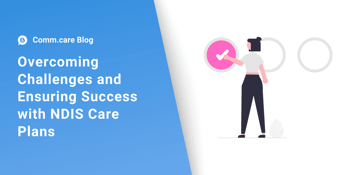 Overcoming Challenges and Ensuring Success with NDIS Care Plans